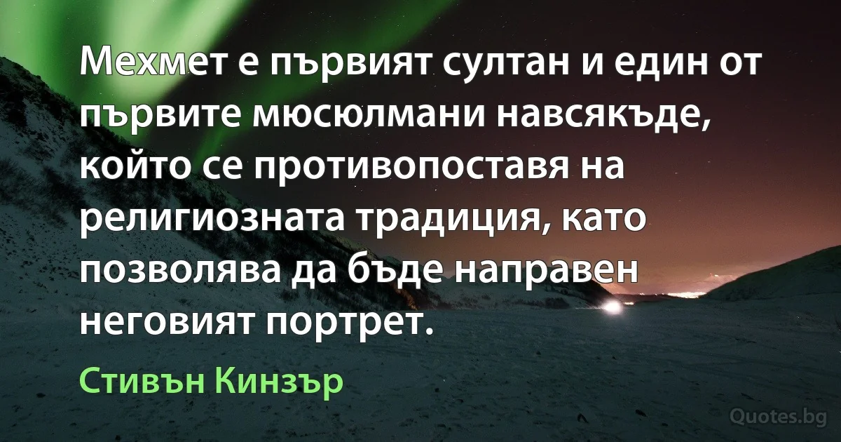 Мехмет е първият султан и един от първите мюсюлмани навсякъде, който се противопоставя на религиозната традиция, като позволява да бъде направен неговият портрет. (Стивън Кинзър)