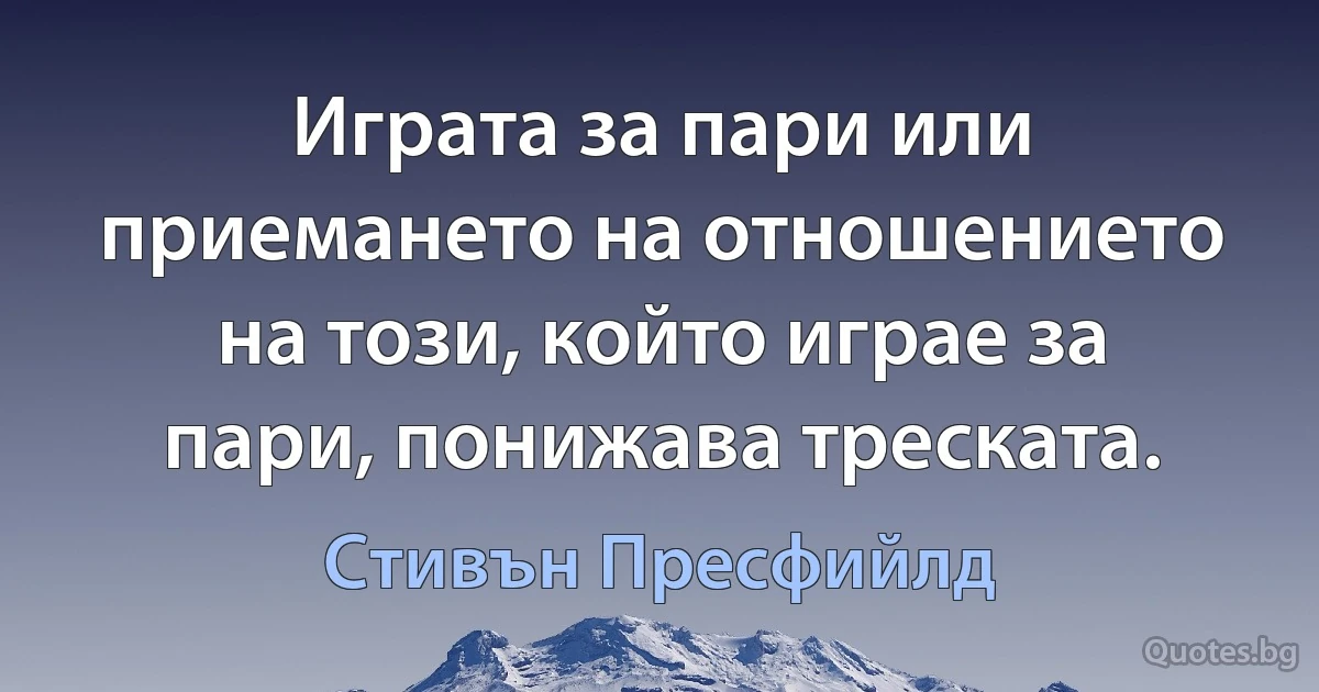 Играта за пари или приемането на отношението на този, който играе за пари, понижава треската. (Стивън Пресфийлд)