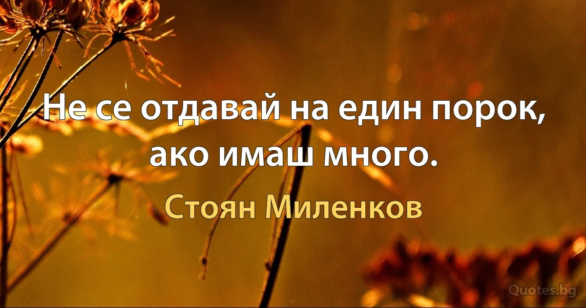 Не се отдавай на един порок, ако имаш много. (Стоян Миленков)