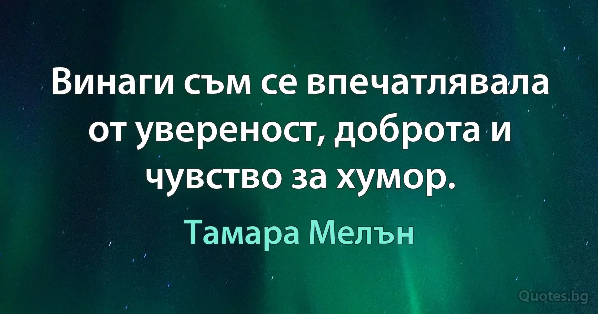 Винаги съм се впечатлявала от увереност, доброта и чувство за хумор. (Тамара Мелън)