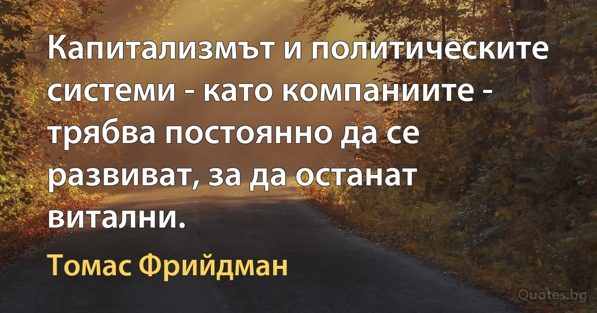 Капитализмът и политическите системи - като компаниите - трябва постоянно да се развиват, за да останат витални. (Томас Фрийдман)