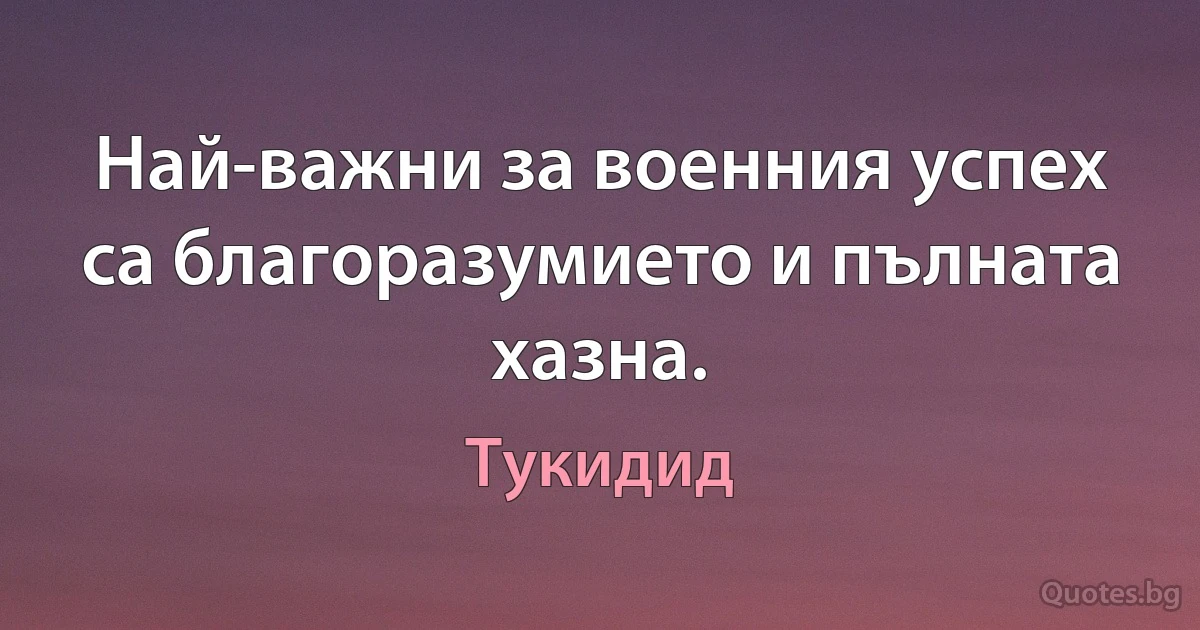 Най-важни за военния успех са благоразумието и пълната хазна. (Тукидид)