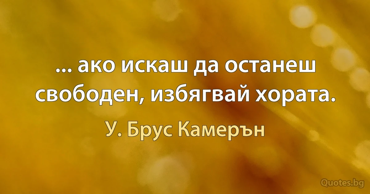 ... ако искаш да останеш свободен, избягвай хората. (У. Брус Камерън)