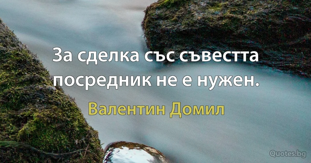 За сделка със съвестта посредник не е нужен. (Валентин Домил)