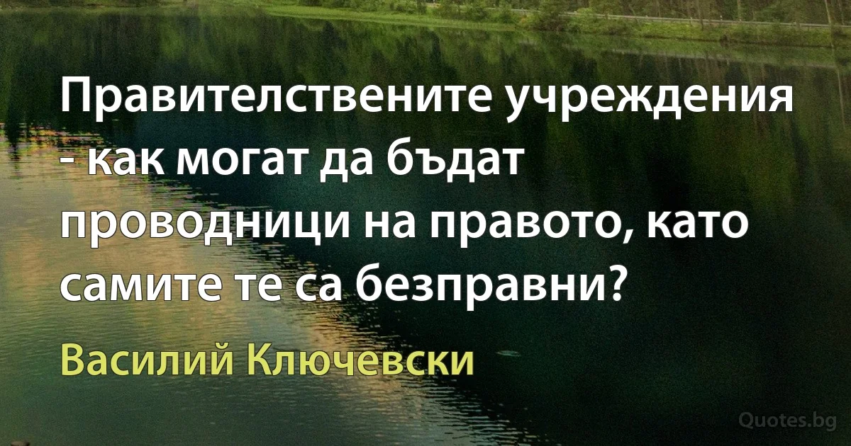 Правителствените учреждения - как могат да бъдат проводници на правото, като самите те са безправни? (Василий Ключевски)