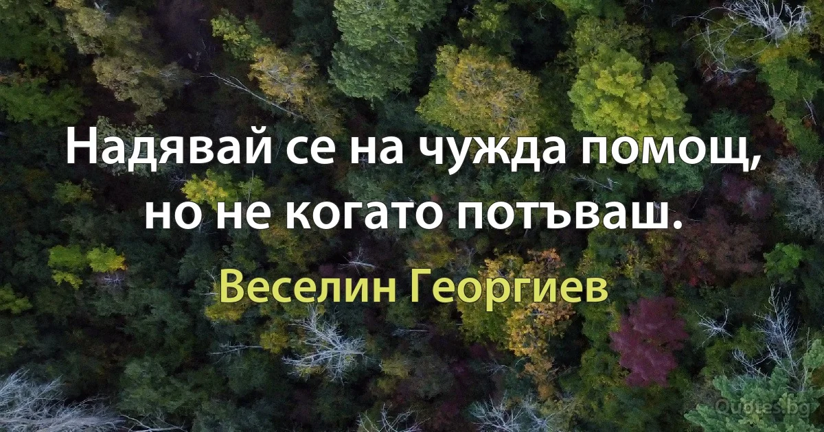 Надявай се на чужда помощ, но не когато потъваш. (Веселин Георгиев)