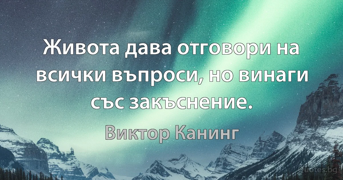 Живота дава отговори на всички въпроси, но винаги със закъснение. (Виктор Канинг)