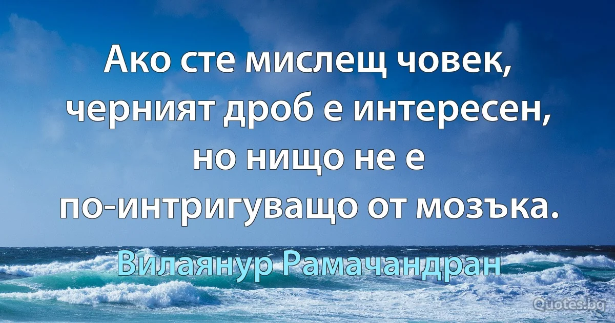 Ако сте мислещ човек, черният дроб е интересен, но нищо не е по-интригуващо от мозъка. (Вилаянур Рамачандран)