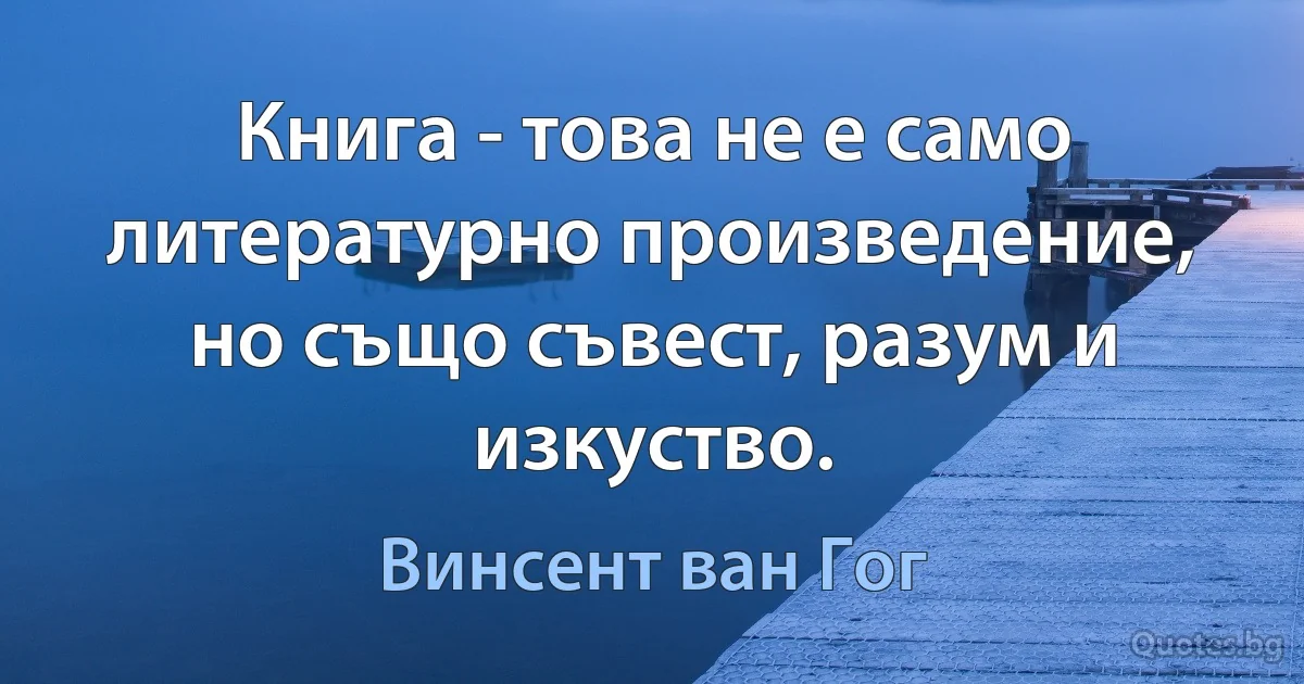 Книга - това не е само литературно произведение, но също съвест, разум и изкуство. (Винсент ван Гог)