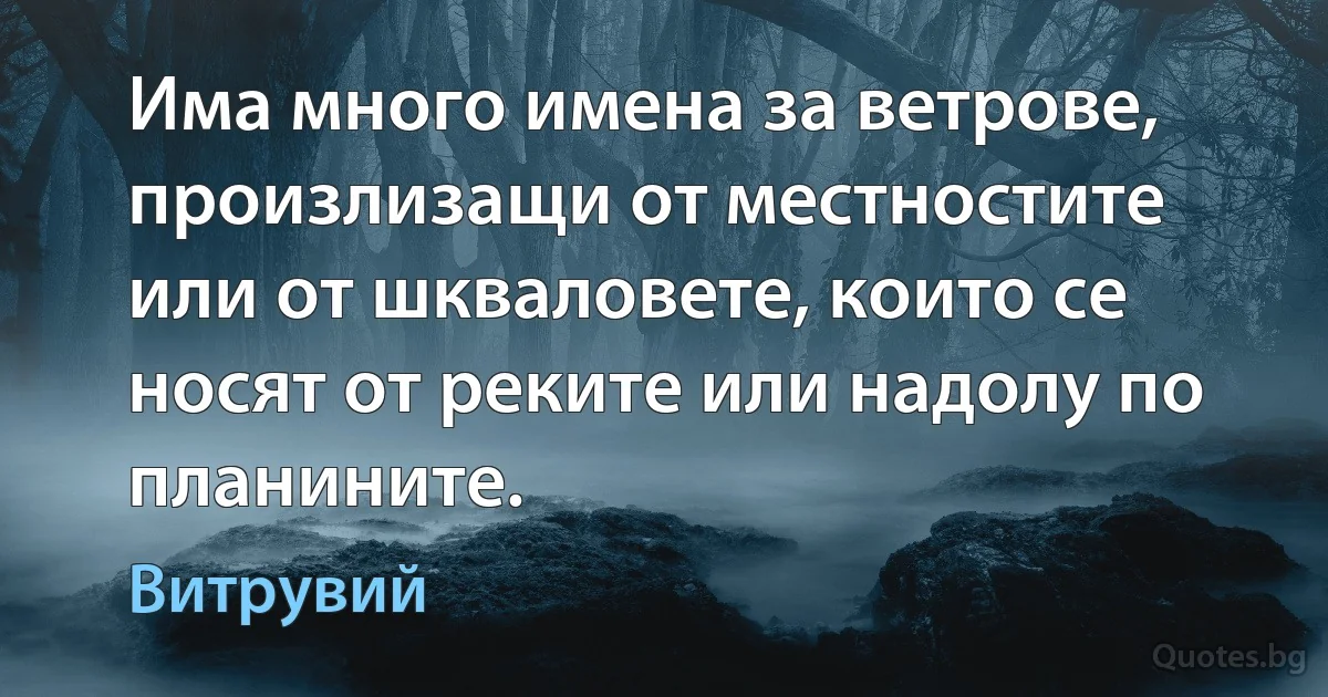 Има много имена за ветрове, произлизащи от местностите или от шкваловете, които се носят от реките или надолу по планините. (Витрувий)