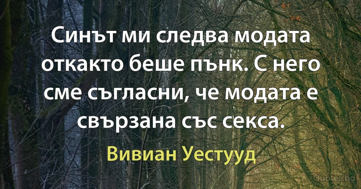 Синът ми следва модата откакто беше пънк. С него сме съгласни, че модата е свързана със секса. (Вивиан Уестууд)