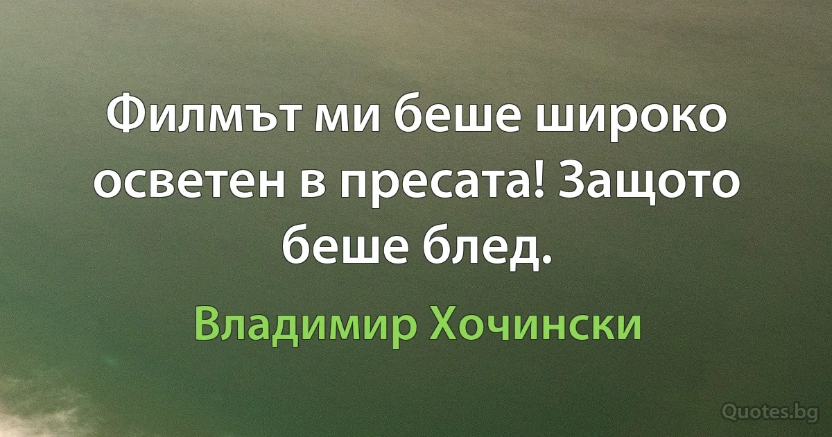 Филмът ми беше широко осветен в пресата! Защото беше блед. (Владимир Хочински)