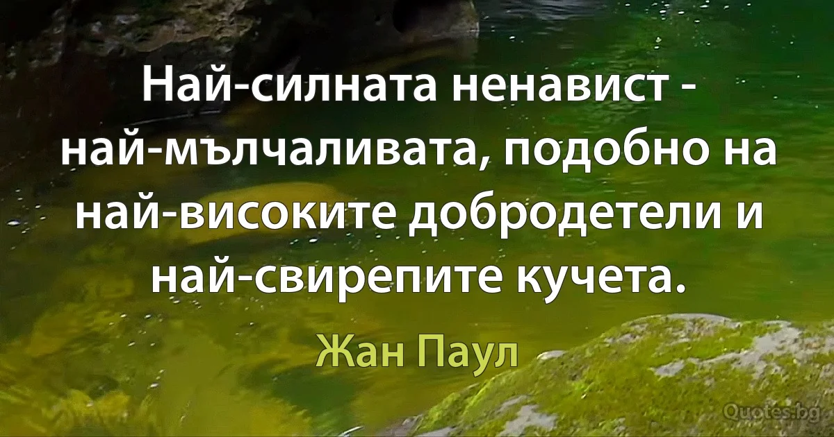 Най-силната ненавист - най-мълчаливата, подобно на най-високите добродетели и най-свирепите кучета. (Жан Паул)