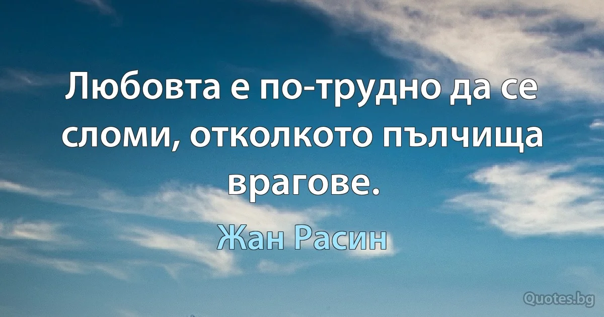 Любовта е по-трудно да се сломи, отколкото пълчища врагове. (Жан Расин)