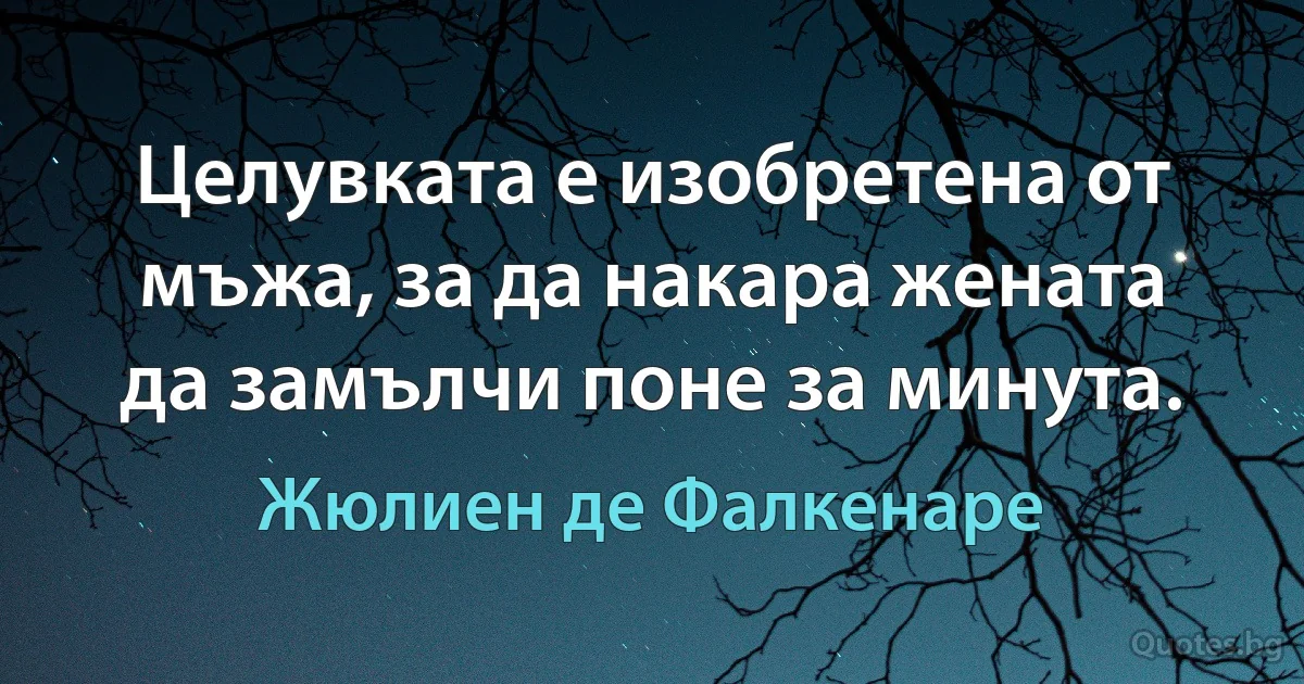 Целувката е изобретена от мъжа, за да накара жената да замълчи поне за минута. (Жюлиен де Фалкенаре)