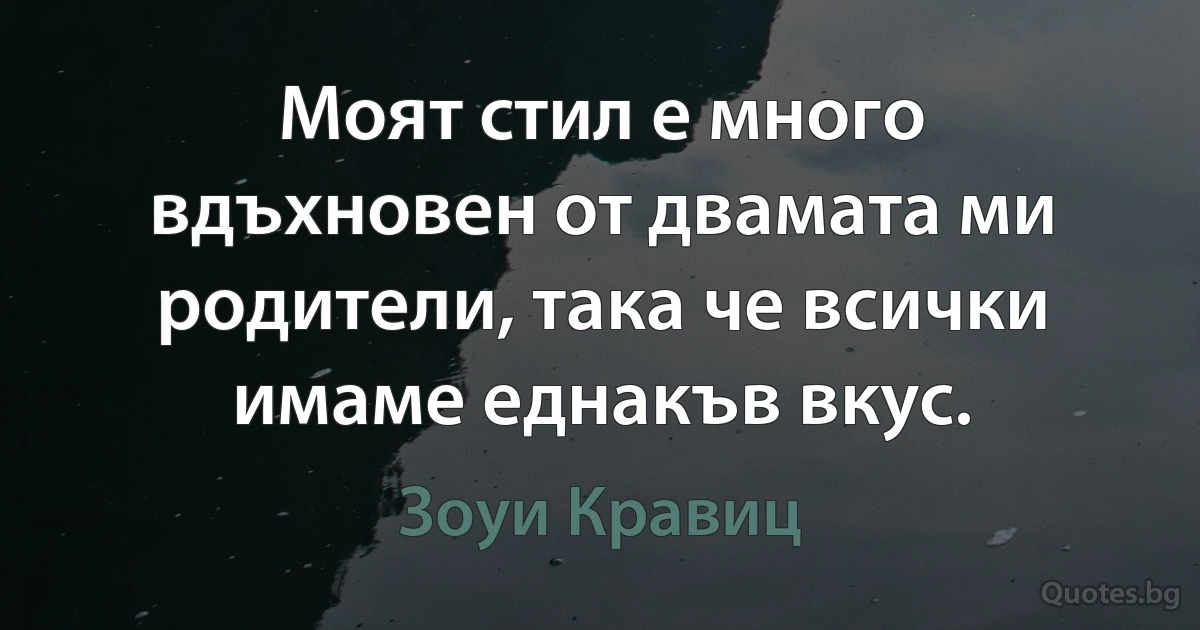 Моят стил е много вдъхновен от двамата ми родители, така че всички имаме еднакъв вкус. (Зоуи Кравиц)