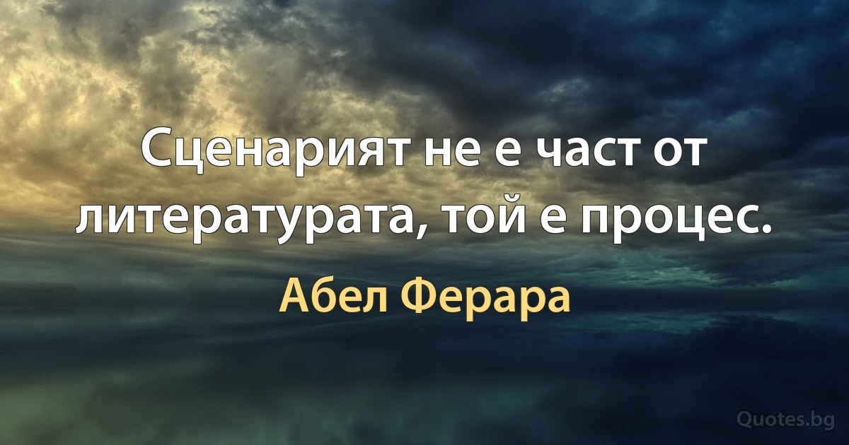 Сценарият не е част от литературата, той е процес. (Абел Ферара)