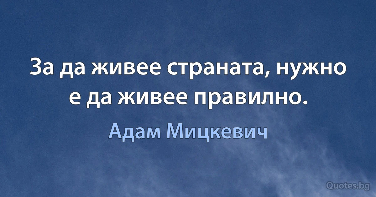 За да живее страната, нужно е да живее правилно. (Адам Мицкевич)