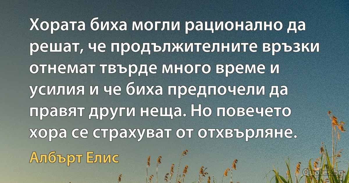 Хората биха могли рационално да решат, че продължителните връзки отнемат твърде много време и усилия и че биха предпочели да правят други неща. Но повечето хора се страхуват от отхвърляне. (Албърт Елис)