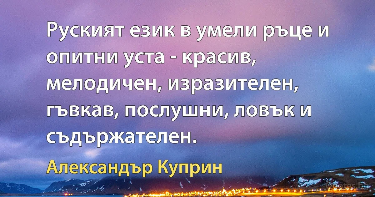 Руският език в умели ръце и опитни уста - красив, мелодичен, изразителен, гъвкав, послушни, ловък и съдържателен. (Александър Куприн)