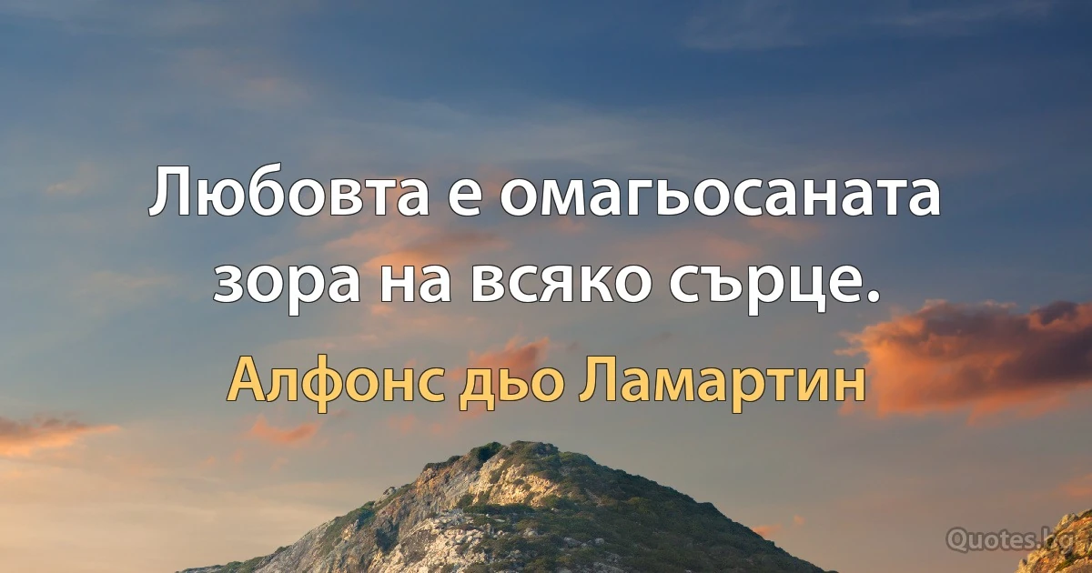 Любовта е омагьосаната зора на всяко сърце. (Алфонс дьо Ламартин)