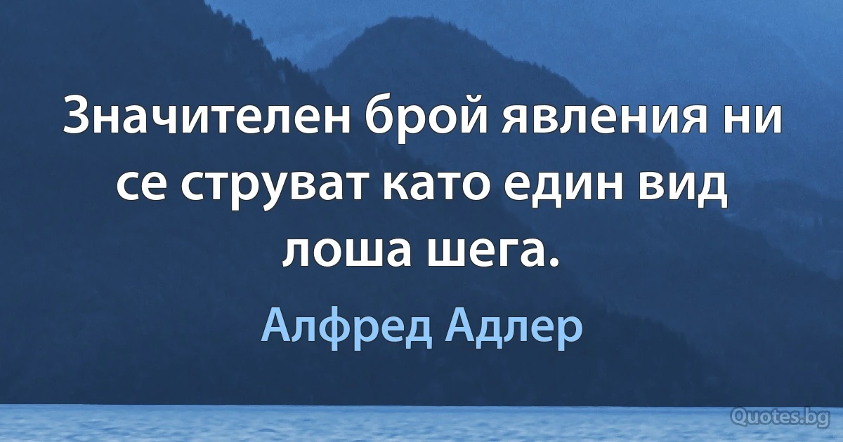 Значителен брой явления ни се струват като един вид лоша шега. (Алфред Адлер)