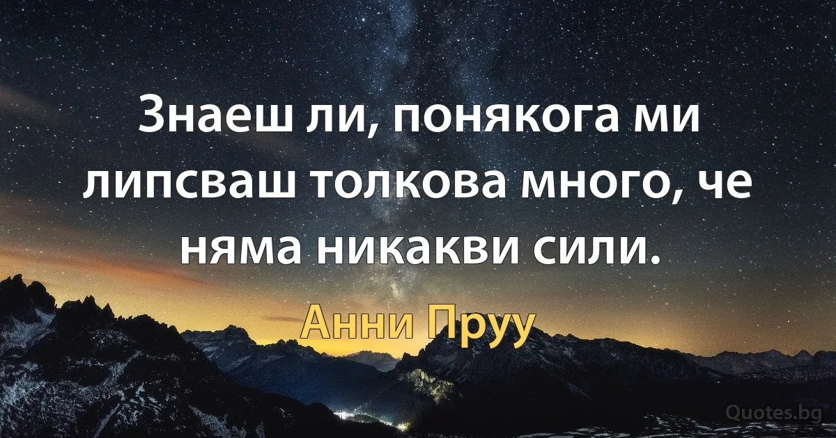 Знаеш ли, понякога ми липсваш толкова много, че няма никакви сили. (Анни Пруу)