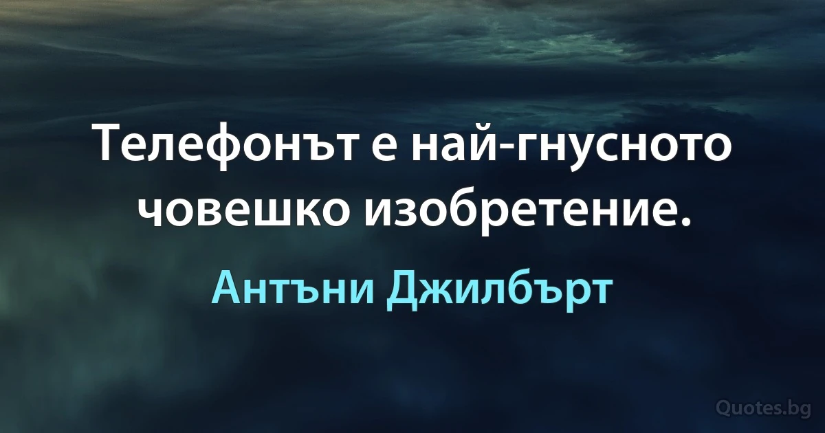 Телефонът е най-гнусното човешко изобретение. (Антъни Джилбърт)