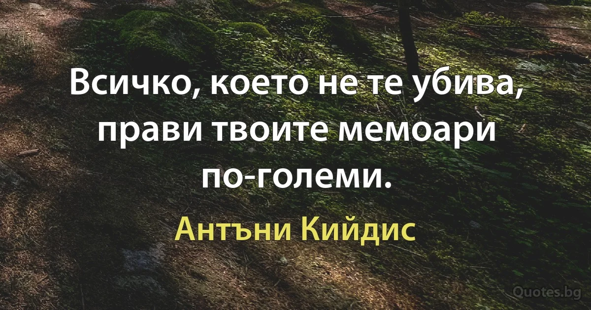 Всичко, което не те убива, прави твоите мемоари по-големи. (Антъни Кийдис)