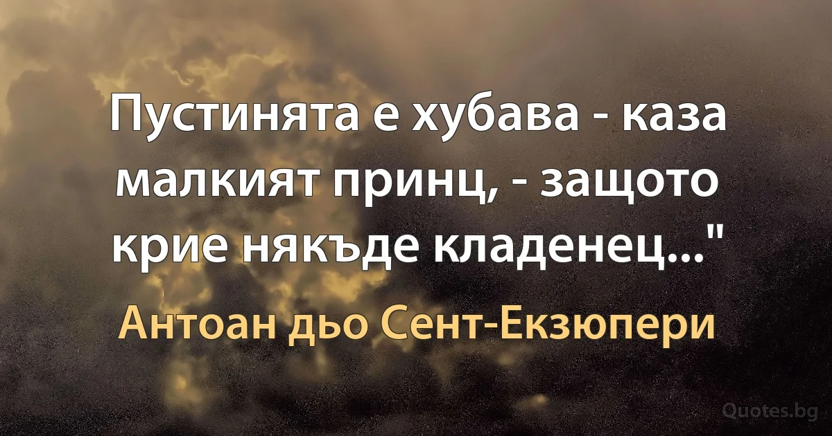 Пустинята е хубава - каза малкият принц, - защото крие някъде кладенец..." (Антоан дьо Сент-Екзюпери)