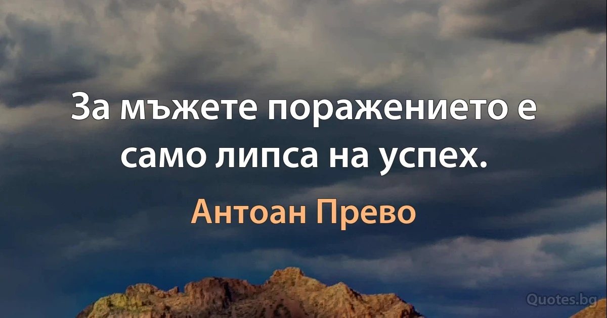 За мъжете поражението е само липса на успех. (Антоан Прево)