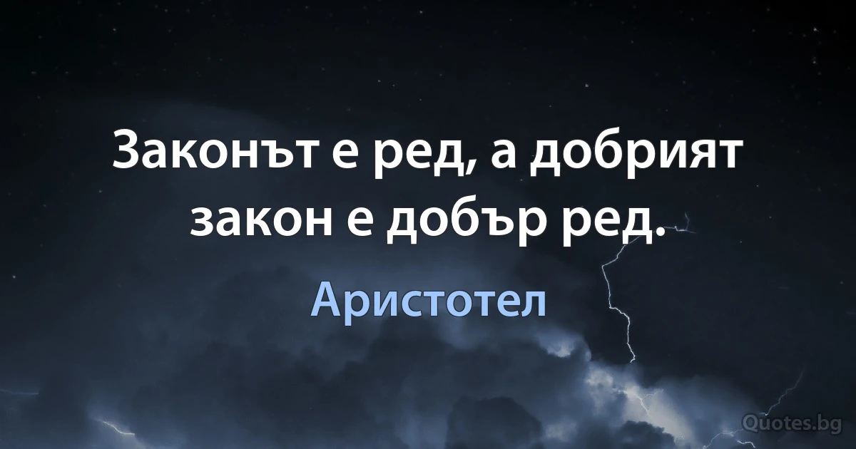 Законът е ред, а добрият закон е добър ред. (Аристотел)