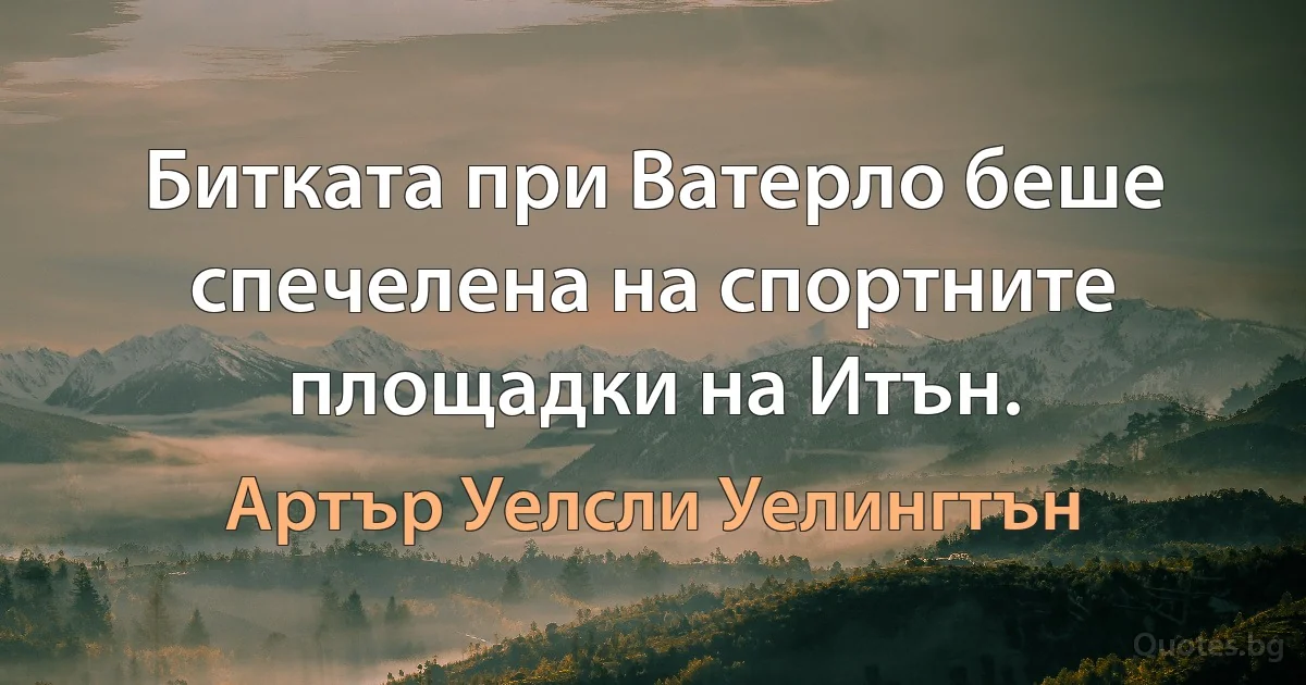 Битката при Ватерло беше спечелена на спортните площадки на Итън. (Артър Уелсли Уелингтън)