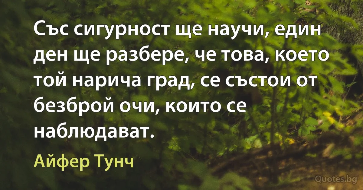 Със сигурност ще научи, един ден ще разбере, че това, което той нарича град, се състои от безброй очи, които се наблюдават. (Айфер Тунч)