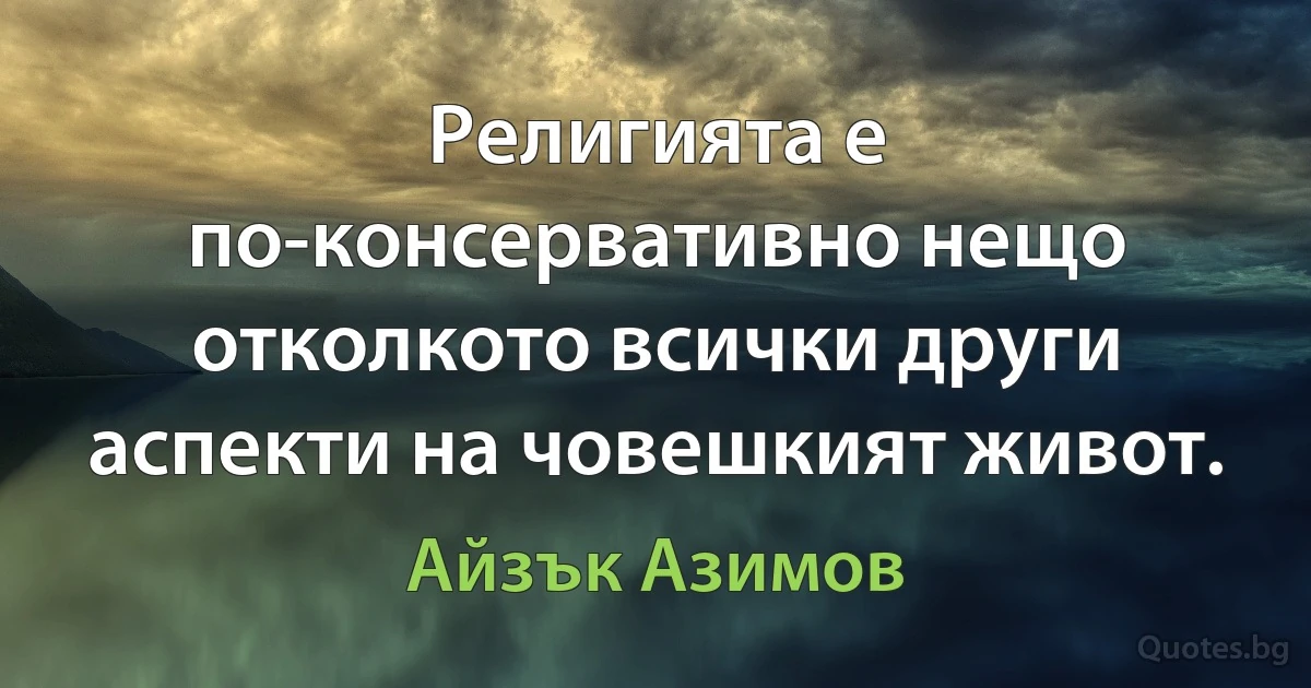 Религията е по-консервативно нещо отколкото всички други аспекти на човешкият живот. (Айзък Азимов)