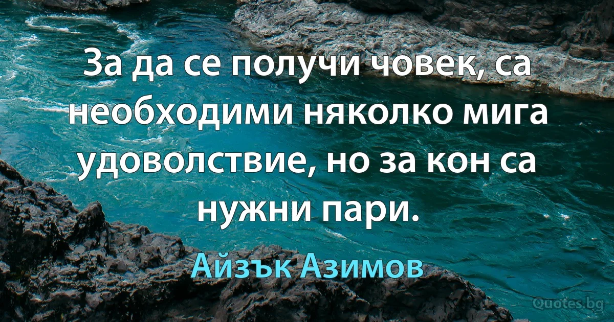 За да се получи човек, са необходими няколко мига удоволствие, но за кон са нужни пари. (Айзък Азимов)