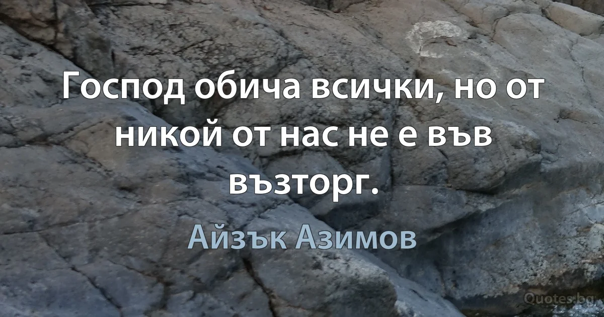 Господ обича всички, но от никой от нас не е във възторг. (Айзък Азимов)