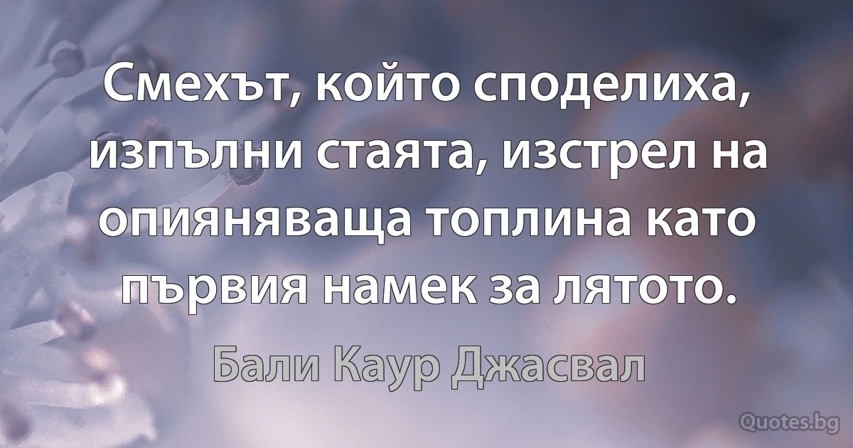 Смехът, който споделиха, изпълни стаята, изстрел на опияняваща топлина като първия намек за лятото. (Бали Каур Джасвал)