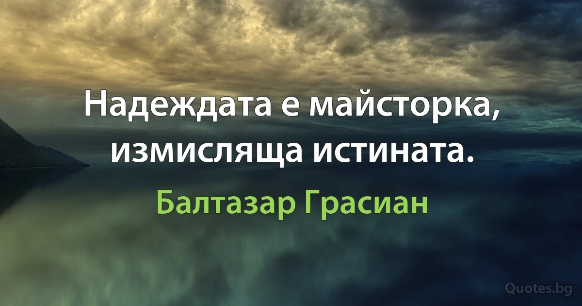 Надеждата е майсторка, измисляща истината. (Балтазар Грасиан)