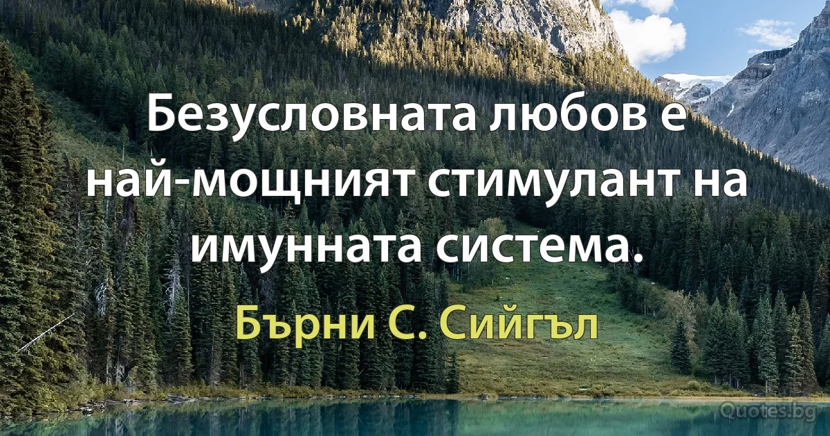 Безусловната любов е най-мощният стимулант на имунната система. (Бърни С. Сийгъл)