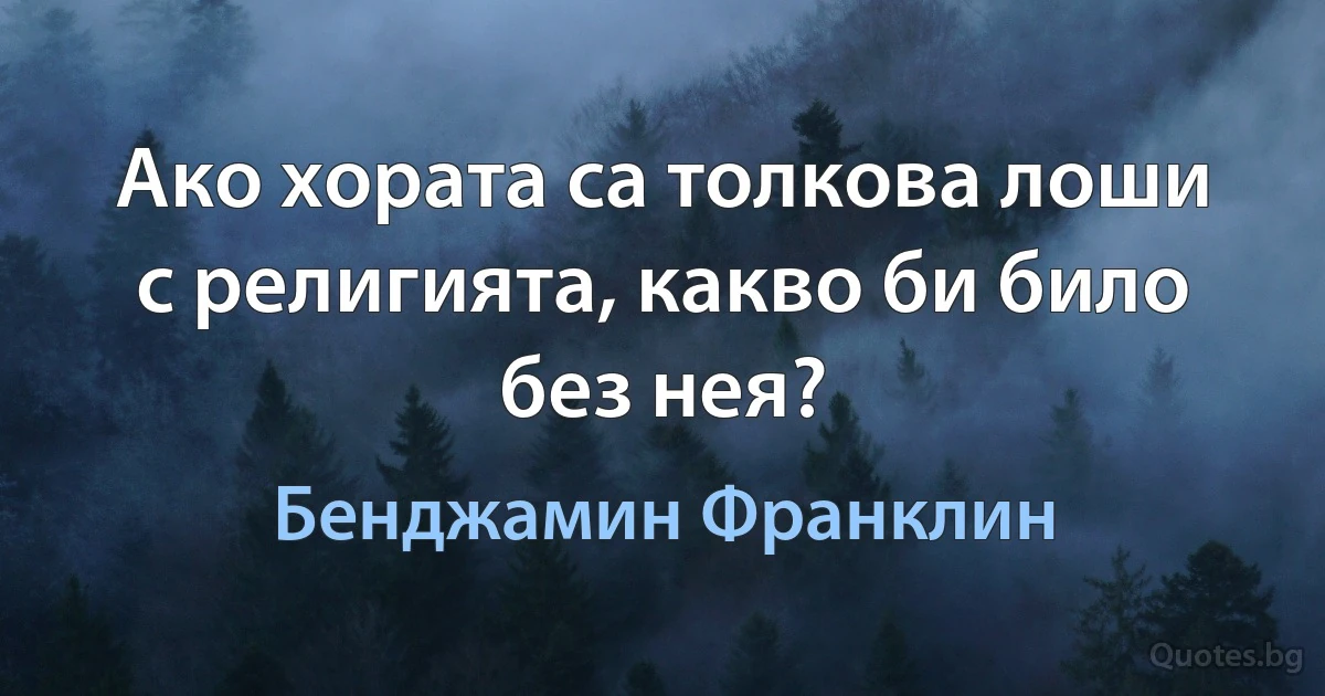 Ако хората са толкова лоши с религията, какво би било без нея? (Бенджамин Франклин)