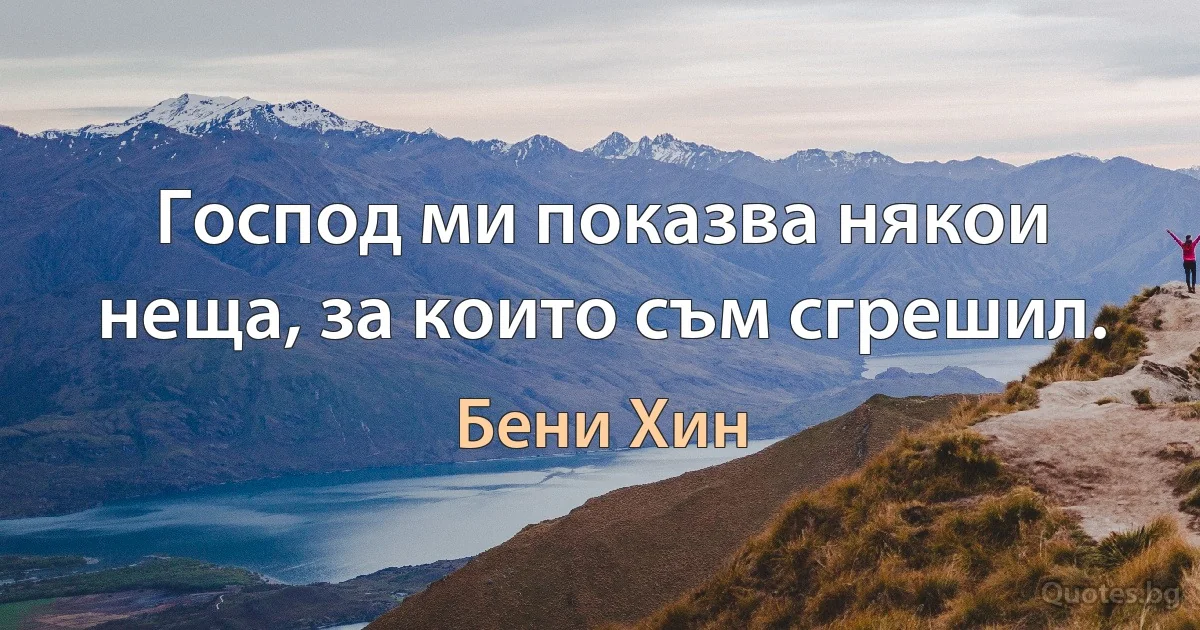 Господ ми показва някои неща, за които съм сгрешил. (Бени Хин)