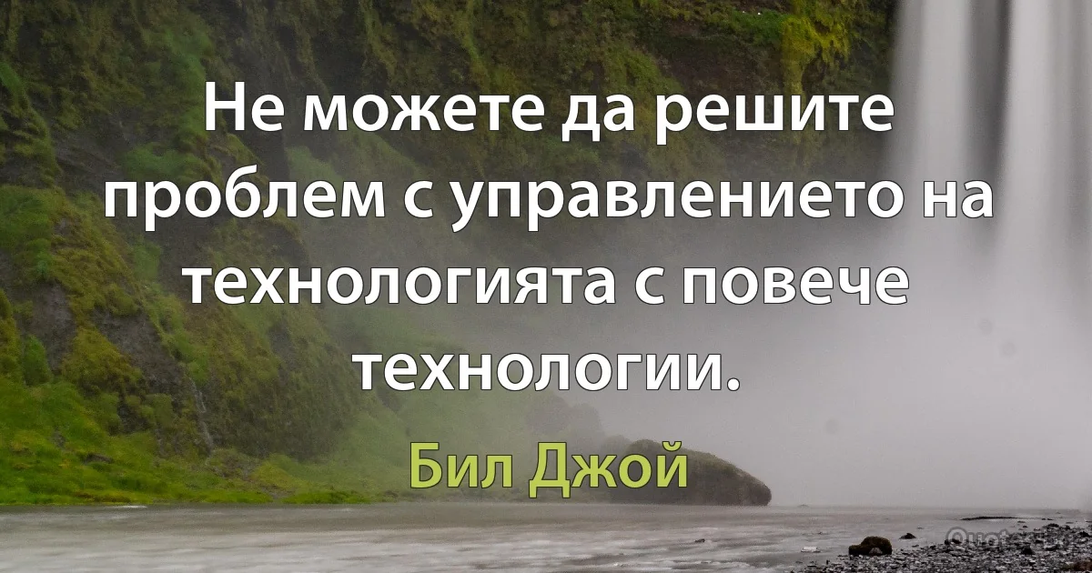 Не можете да решите проблем с управлението на технологията с повече технологии. (Бил Джой)