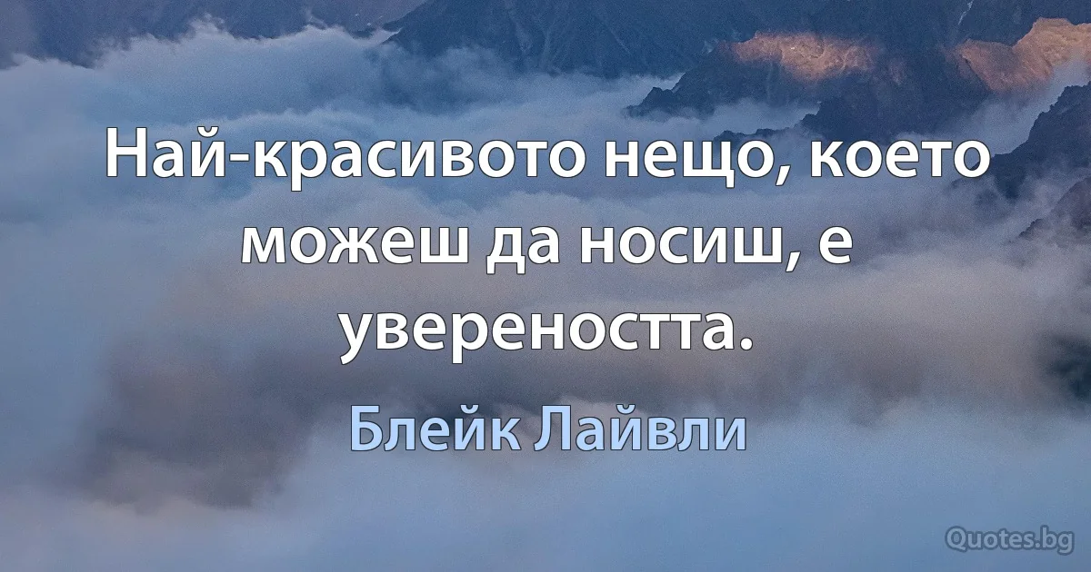 Най-красивото нещо, което можеш да носиш, е увереността. (Блейк Лайвли)