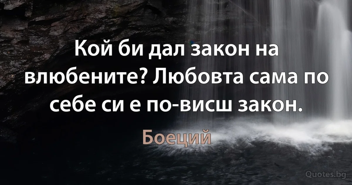 Кой би дал закон на влюбените? Любовта сама по себе си е по-висш закон. (Боеций)