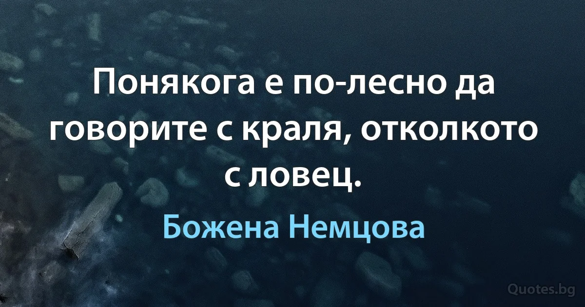 Понякога е по-лесно да говорите с краля, отколкото с ловец. (Божена Немцова)