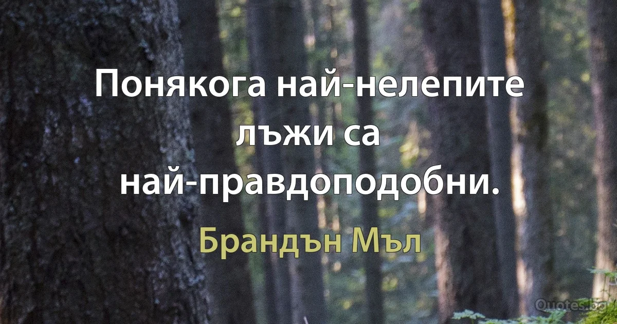 Понякога най-нелепите лъжи са най-правдоподобни. (Брандън Мъл)