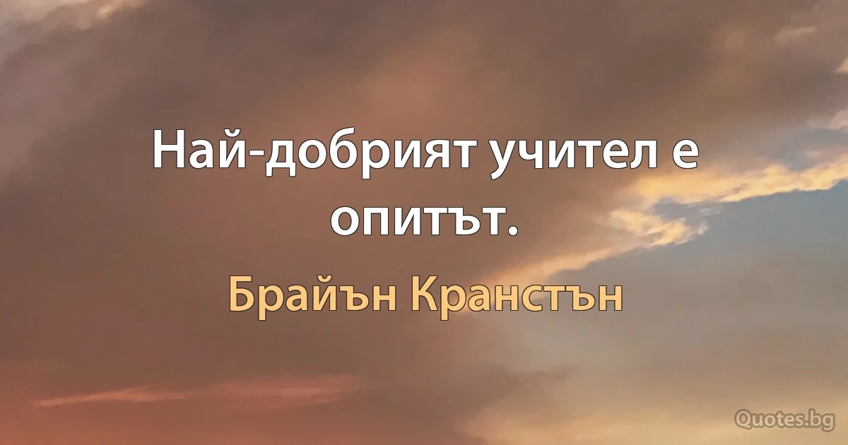 Най-добрият учител е опитът. (Брайън Кранстън)