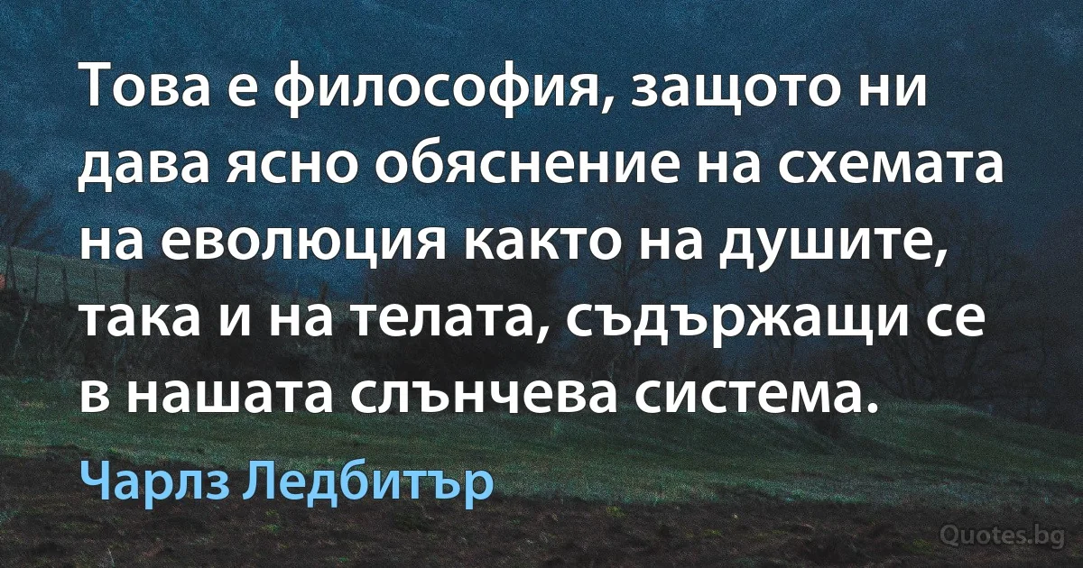 Това е философия, защото ни дава ясно обяснение на схемата на еволюция както на душите, така и на телата, съдържащи се в нашата слънчева система. (Чарлз Ледбитър)