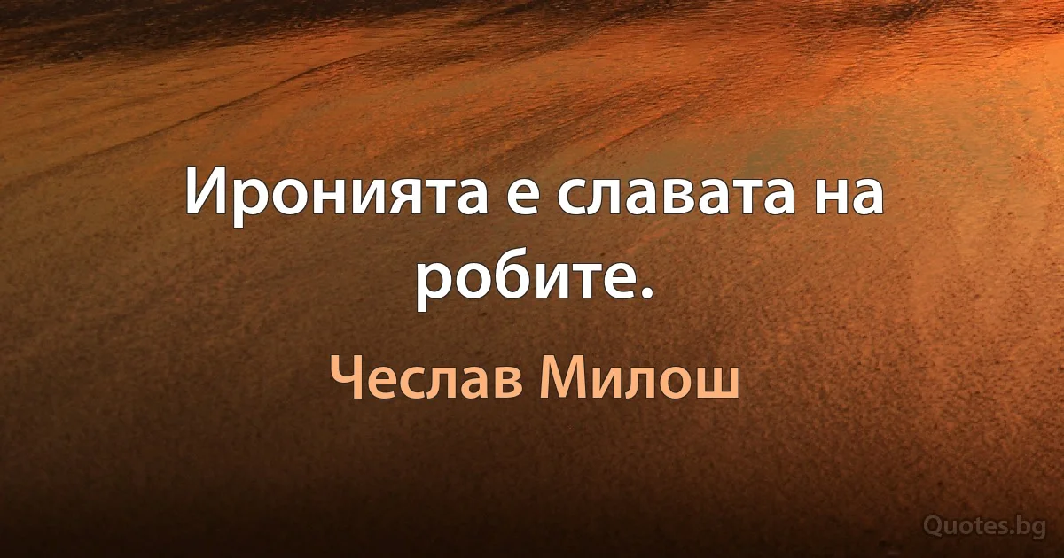 Иронията е славата на робите. (Чеслав Милош)